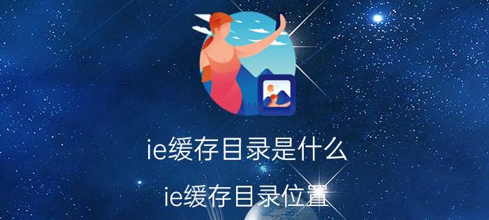 ie缓存目录是什么 ie缓存目录位置